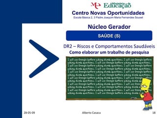Centro Novas Oportunidades Escola Básica 2, 3 Padre Joaquim Maria Fernandes Sousel Alberto Casaca 10-06-09 DR2 – Riscos e Comportamentos Saudáveis Como elaborar um trabalho de pesquisa Núcleo Gerador SAÚDE (S) 