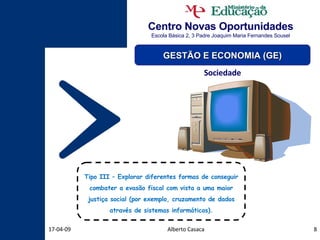 Centro Novas Oportunidades Escola Básica 2, 3 Padre Joaquim Maria Fernandes Sousel Alberto Casaca 09-06-09 GESTÃO E ECONOMIA (GE) Sociedade Tipo III – Explorar diferentes formas de conseguir combater a evasão fiscal com vista a uma maior justiça social (por exemplo, cruzamento de dados através de sistemas informáticos). 