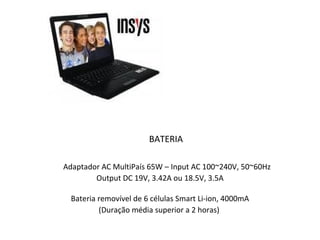 BATERIA   Adaptador AC MultiPaís 65W – Input AC 100~240V, 50~60Hz Output DC 19V, 3.42A ou 18.5V, 3.5A Bateria removível de 6 células Smart Li-ion, 4000mA (Duração média superior a 2 horas)  