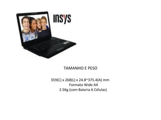 TAMANHO E PESO 359(C) x 268(L) x 24.8~375.4(A) mm  Formato Wide A4 2.5Kg (com Bateria 6 Células)  