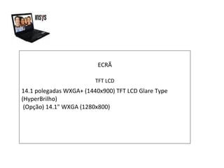 ECRÃ TFT LCD 14.1 polegadas WXGA+ (1440x900) TFT LCD Glare Type (HyperBrilho)  (Opção) 14.1" WXGA (1280x800) 