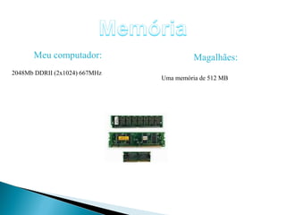 Meu computador: 2048Mb DDRII (2x1024) 667MHz Magalhães: Uma memória de 512 MB 