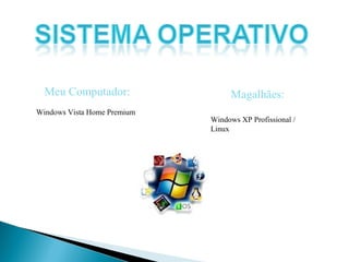Meu Computador: Windows Vista Home Premium Magalhães: Windows XP Profissional / Linux 