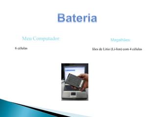 Meu Computador : 6 células Magalhães: Iões de Lítio (Li-Ion) com 4 células 