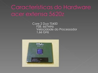 Core 2 Duo T5450 FSB: 667MHz Velocidade do Processador 1,66 GHz 