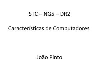 STC – NG5 – DR2 Características de Computadores  João Pinto 