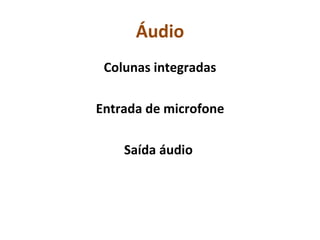 Áudio Colunas integradas Entrada de microfone Saída áudio  