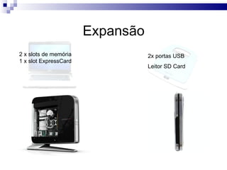 Expansão  2x portas USB Leitor SD Card  2 x slots de memória  1 x slot ExpressCard 