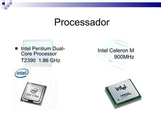 Processador  Intel Pentium Dual-Core Processor T2390  1.86 GHz   Intel Celeron M  900MHz  