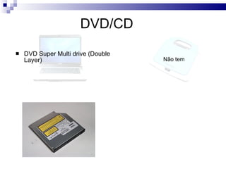 DVD/CD   DVD Super Multi drive (Double Layer)   Não tem 