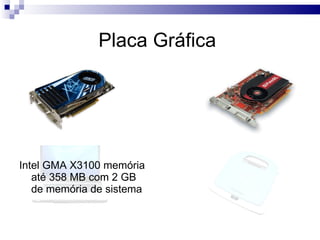 Placa Gráfica  Intel GMA X3100 memória até 358 MB com 2 GB de memória de sistema  