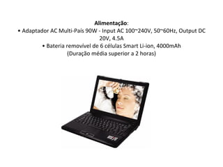 Alimentação : • Adaptador AC Multi-País 90W - Input AC 100~240V, 50~60Hz, Output DC 20V, 4.5A • Bateria removível de 6 células Smart Li-ion, 4000mAh (Duração média superior a 2 horas) 