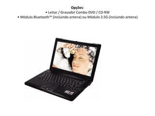 Opções : • Leitor / Gravador Combo DVD / CD-RW • Módulo Bluetooth™ (incluindo antena) ou Módulo 3.5G (incluindo antena) 