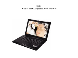 Ecrã :  • 15.4" WSXGA+ (1680x1050) TFT LCD 