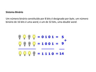 Sistema Binário Um número binário constituído por 8 bits é designado por  byte , um número binário de 16 bits é uma  word , e um de 32 bits, uma  double word . 