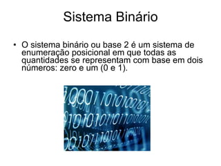 Sistema Binário O sistema binário ou base 2 é um sistema de enumeração posicional em que todas as quantidades se representam com base em dois números: zero e um (0 e 1). 