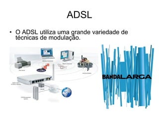 ADSL O ADSL utiliza uma grande variedade de técnicas de modulação. 