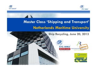 Master Class ‘Shipping and Transport’
Netherlands Maritime University
Ship Recycling, June 20, 2013
 