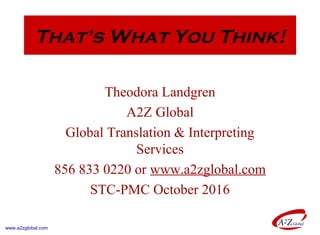 That’s What You Think!
Theodora Landgren
A2Z Global
Global Translation & Interpreting
Services
856 833 0220 or www.a2zglobal.com
STC-PMC October 2016
www.a2zglobal.com
 