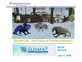 Second Life:  The Future of Communications? ,[object Object],[object Object],[object Object],[object Object],Nicola Martinez June 2, 2008 
