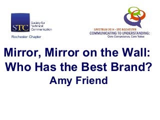Mirror, Mirror on the Wall:
Who Has the Best Brand?
Amy Friend
Rochester Chapter
 
