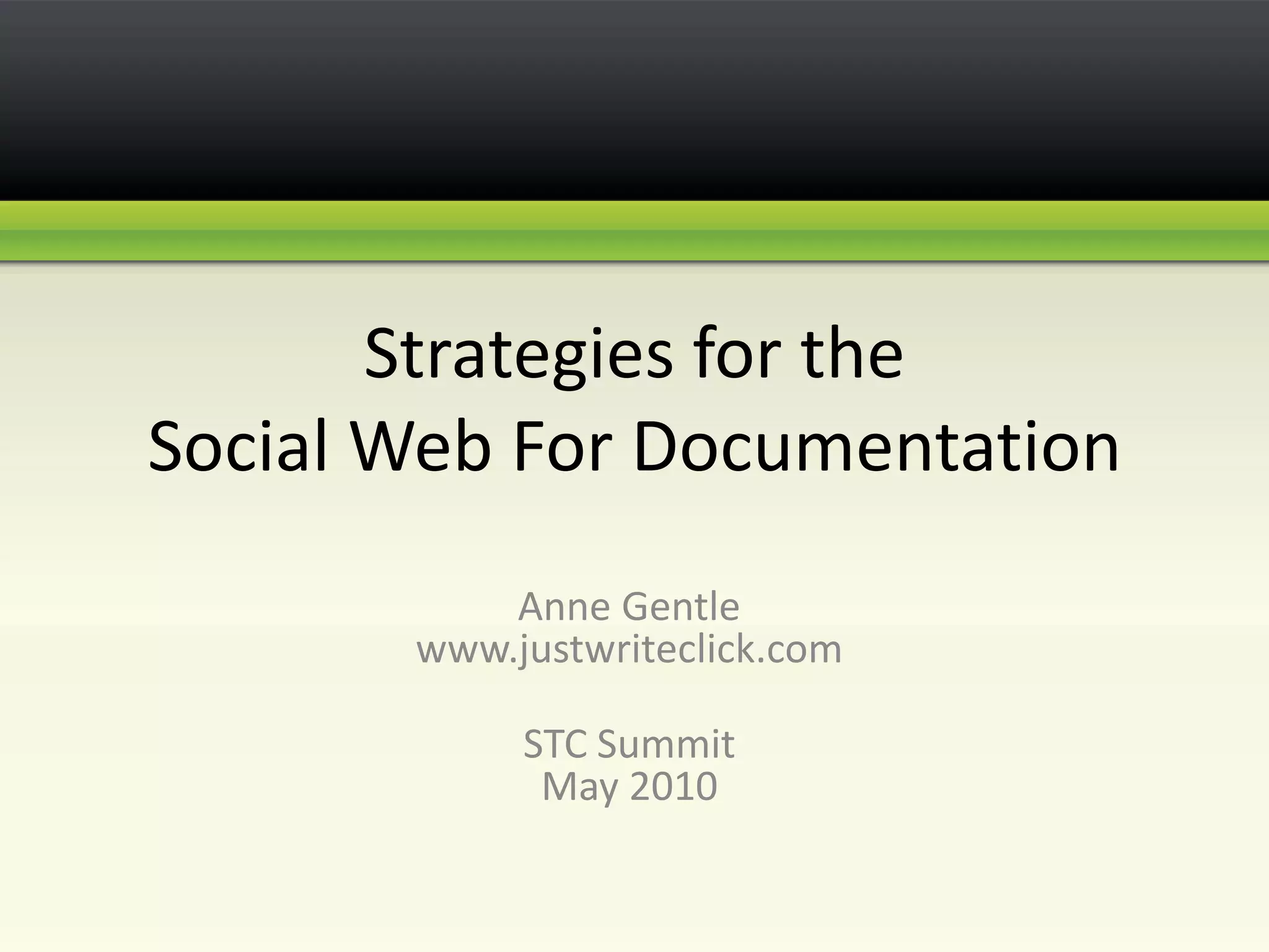 Strategies for the Social Web For Documentation Anne Gentlewww.justwriteclick.comSTC Summit May 2010