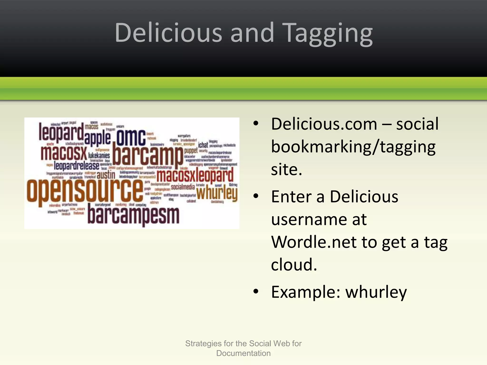 Delicious and TaggingDelicious.com – social bookmarking/tagging site.Enter a Delicious username at Wordle.net to get a tag cloud. Example: whurleyStrategies for the Social Web for Documentation