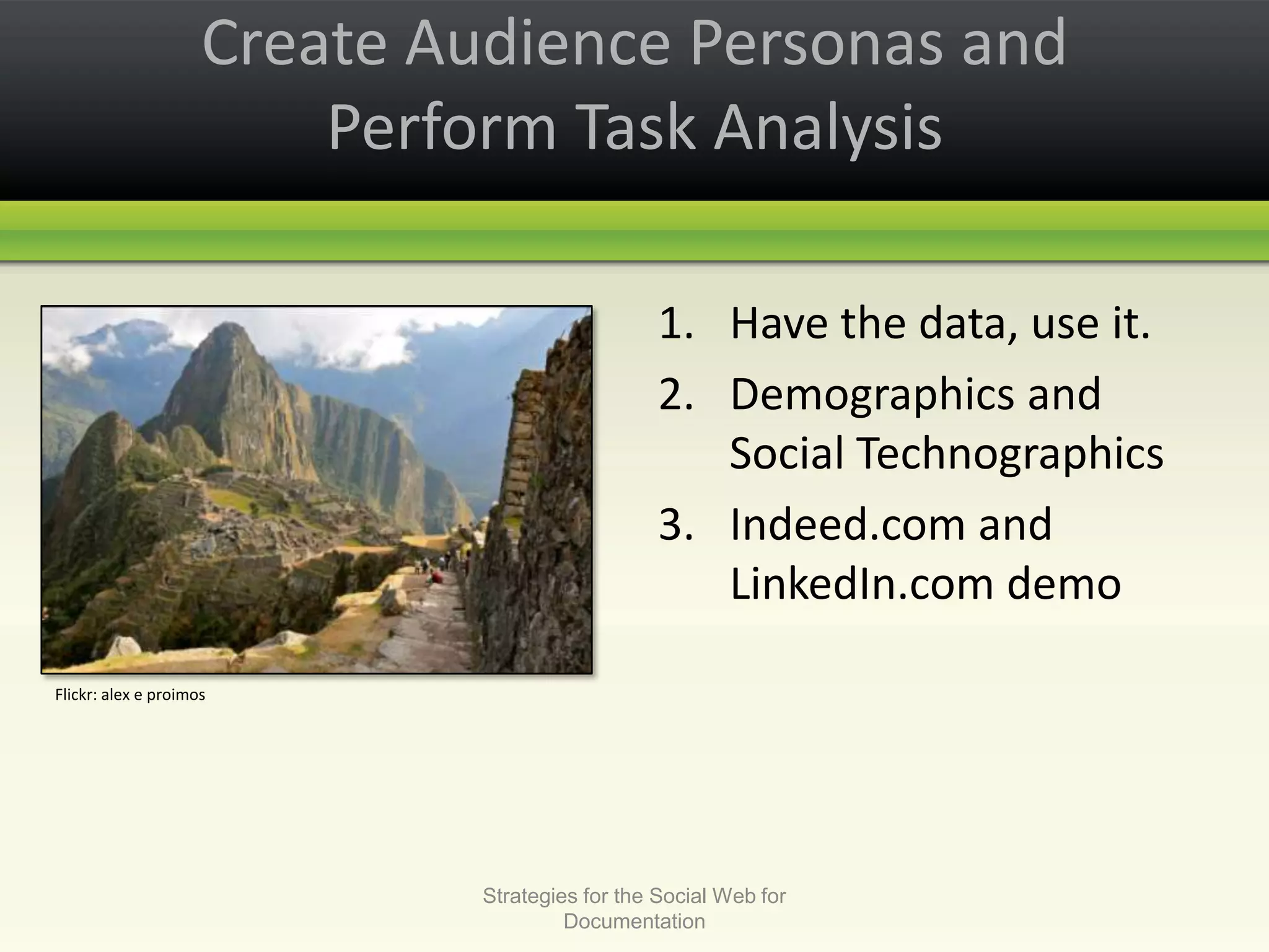 Create Audience Personas and Perform Task Analysis Have the data, use it. Demographics and Social TechnographicsIndeed.com and LinkedIn.com demoStrategies for the Social Web for DocumentationFlickr: alex e proimos
