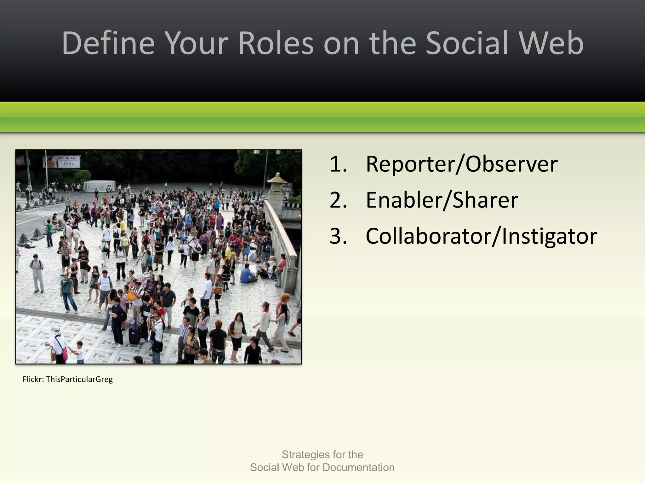LinkedIn – names, faces, locationsDefine Your Roles on the Social WebReporter/ObserverEnabler/SharerCollaborator/Instigator Strategies for the Social Web for DocumentationFlickr: ThisParticularGreg