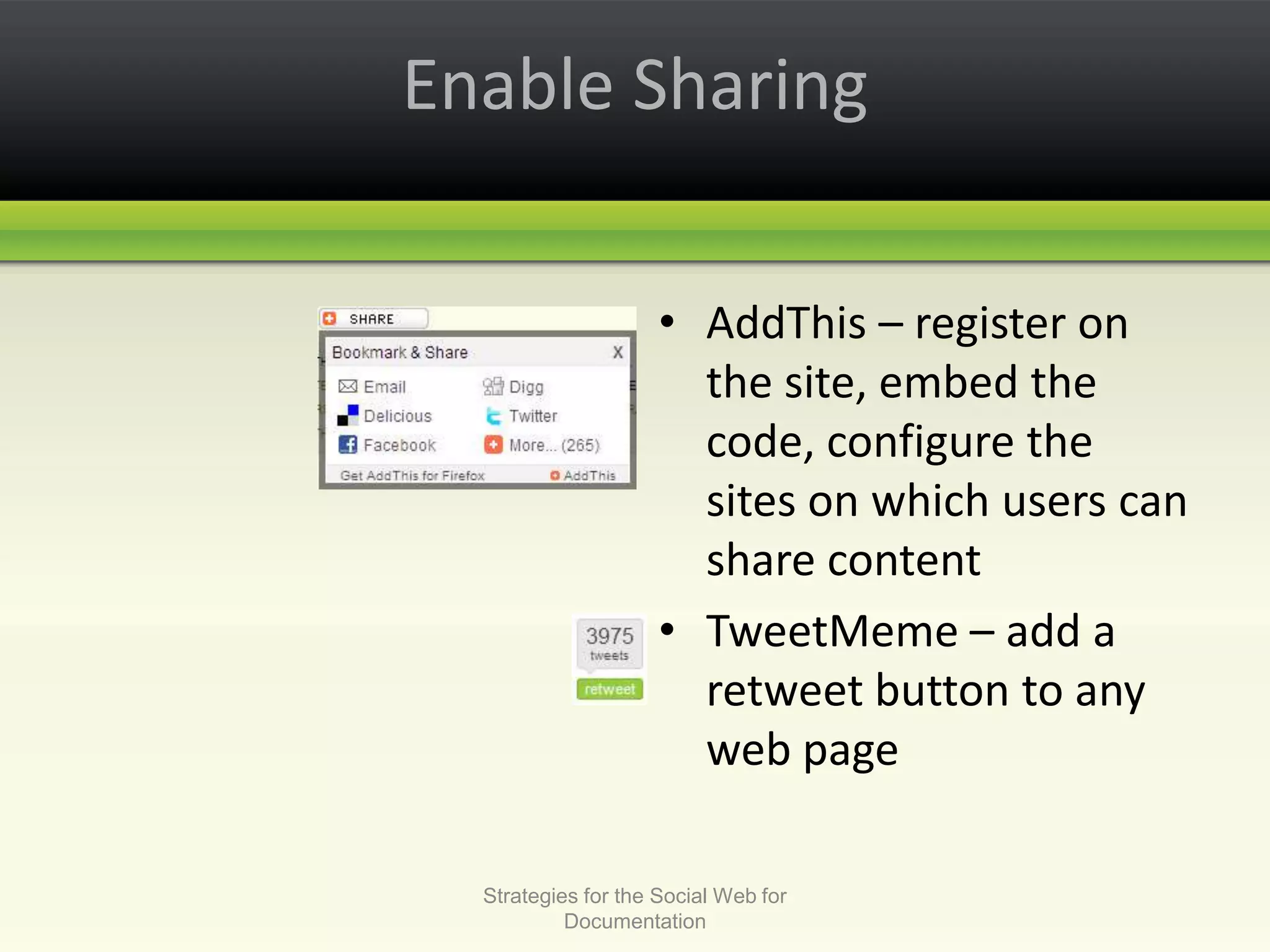 Enable SharingAddThis – register on the site, embed the code, configure the sites on which users can share contentTweetMeme – add a retweet button to any web pageStrategies for the Social Web for Documentation