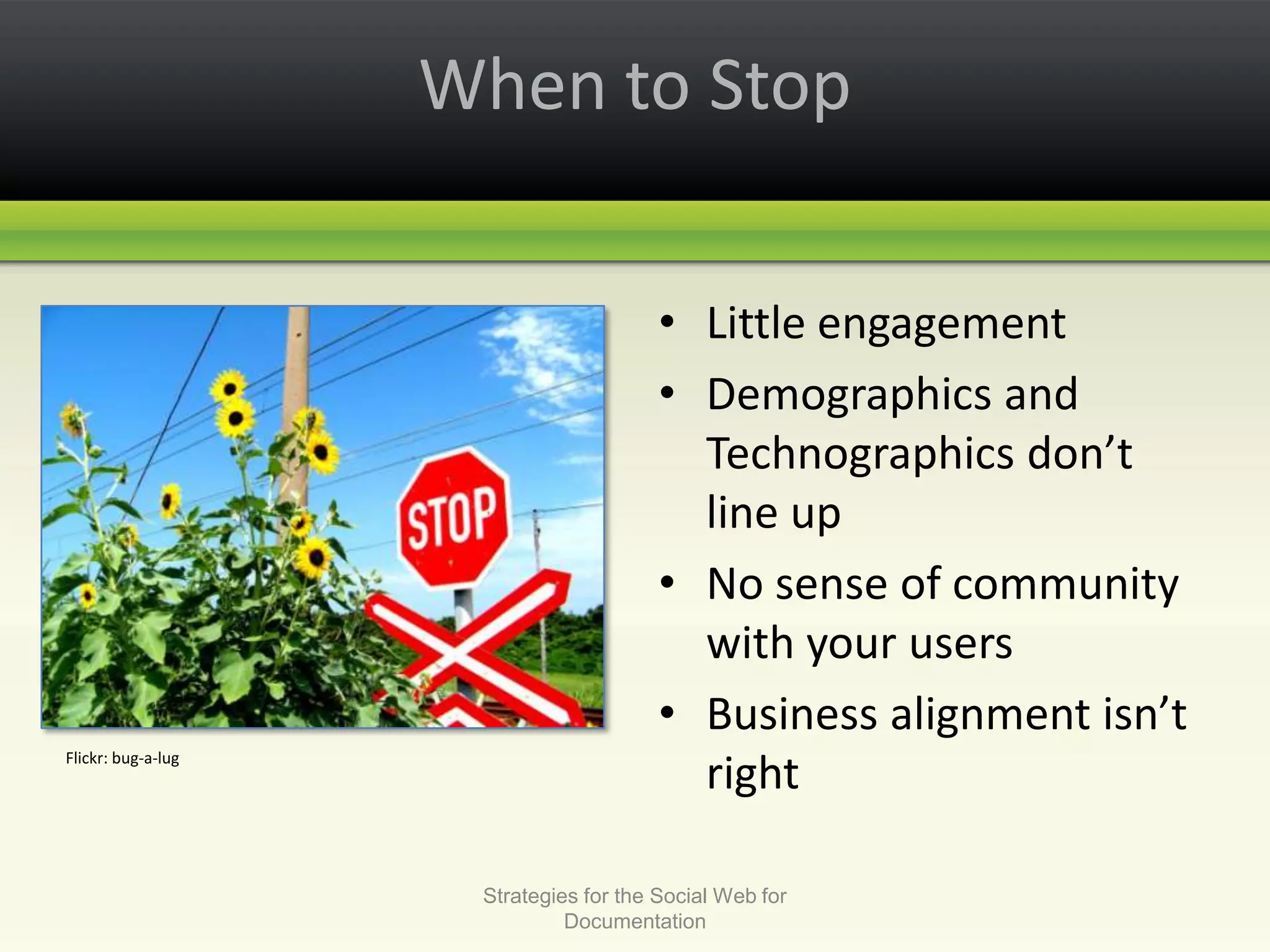 When to StopLittle engagementDemographics and Technographics don’t line upNo sense of community with your usersBusiness alignment isn’t rightStrategies for the Social Web for DocumentationFlickr: bug-a-lug
