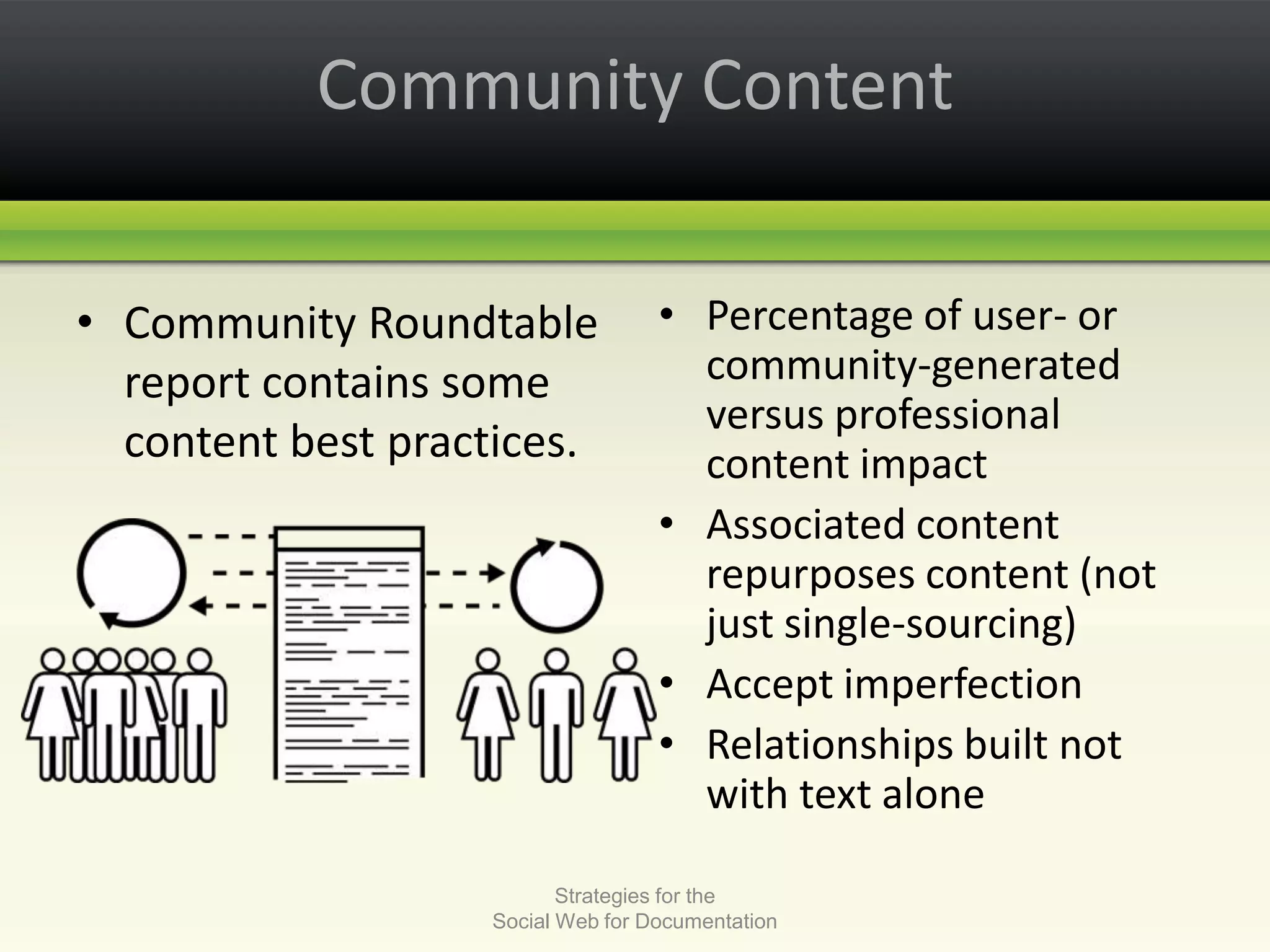 Community ContentCommunity Roundtable report contains some content best practices. Percentage of user- or community-generated versus professional content impactAssociated content repurposes content (not just single-sourcing)Accept imperfectionRelationships built not with text aloneStrategies for the Social Web for Documentation