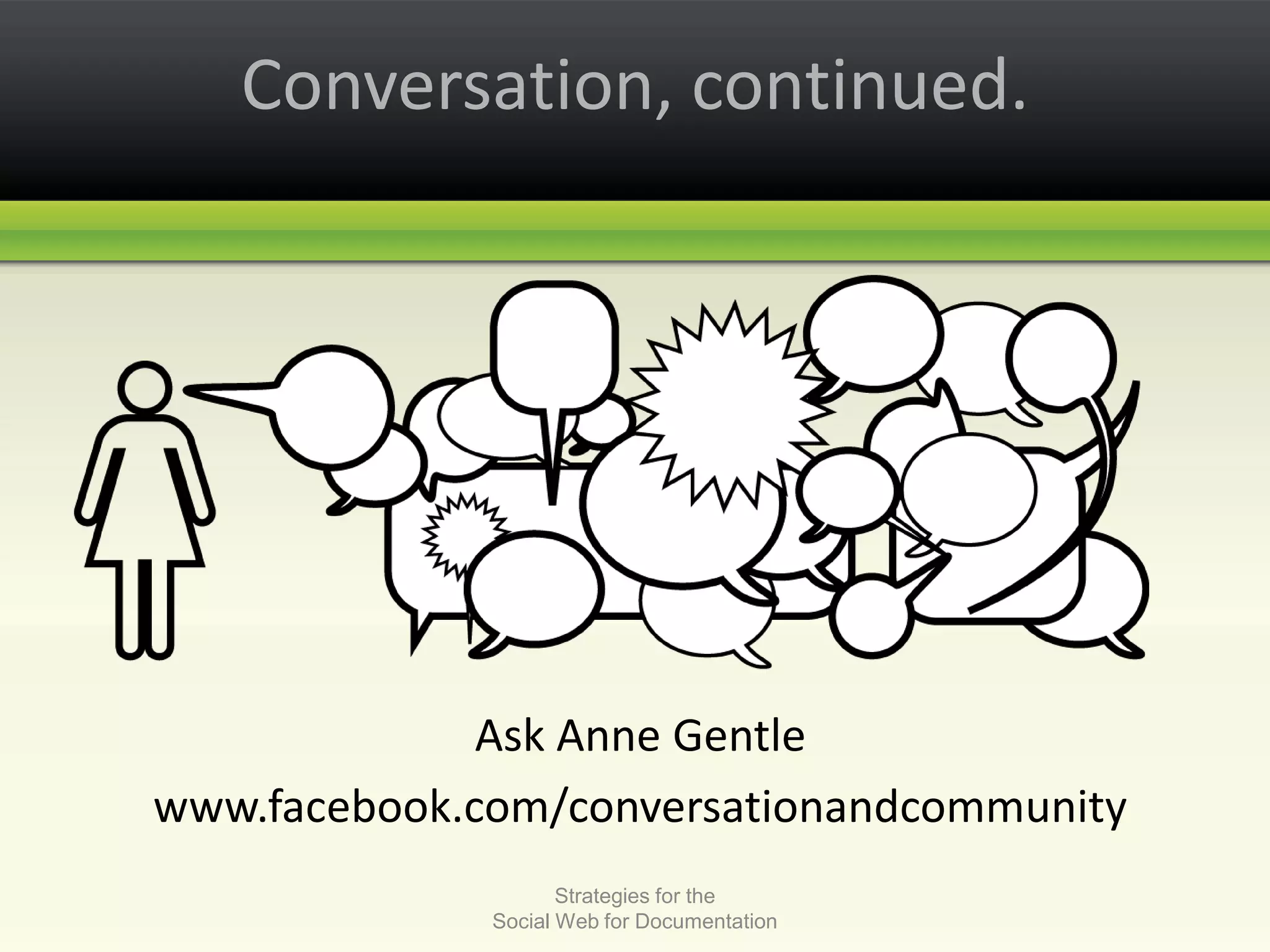 Conversation, continued.Ask Anne Gentlewww.facebook.com/conversationandcommunityStrategies for the Social Web for Documentation