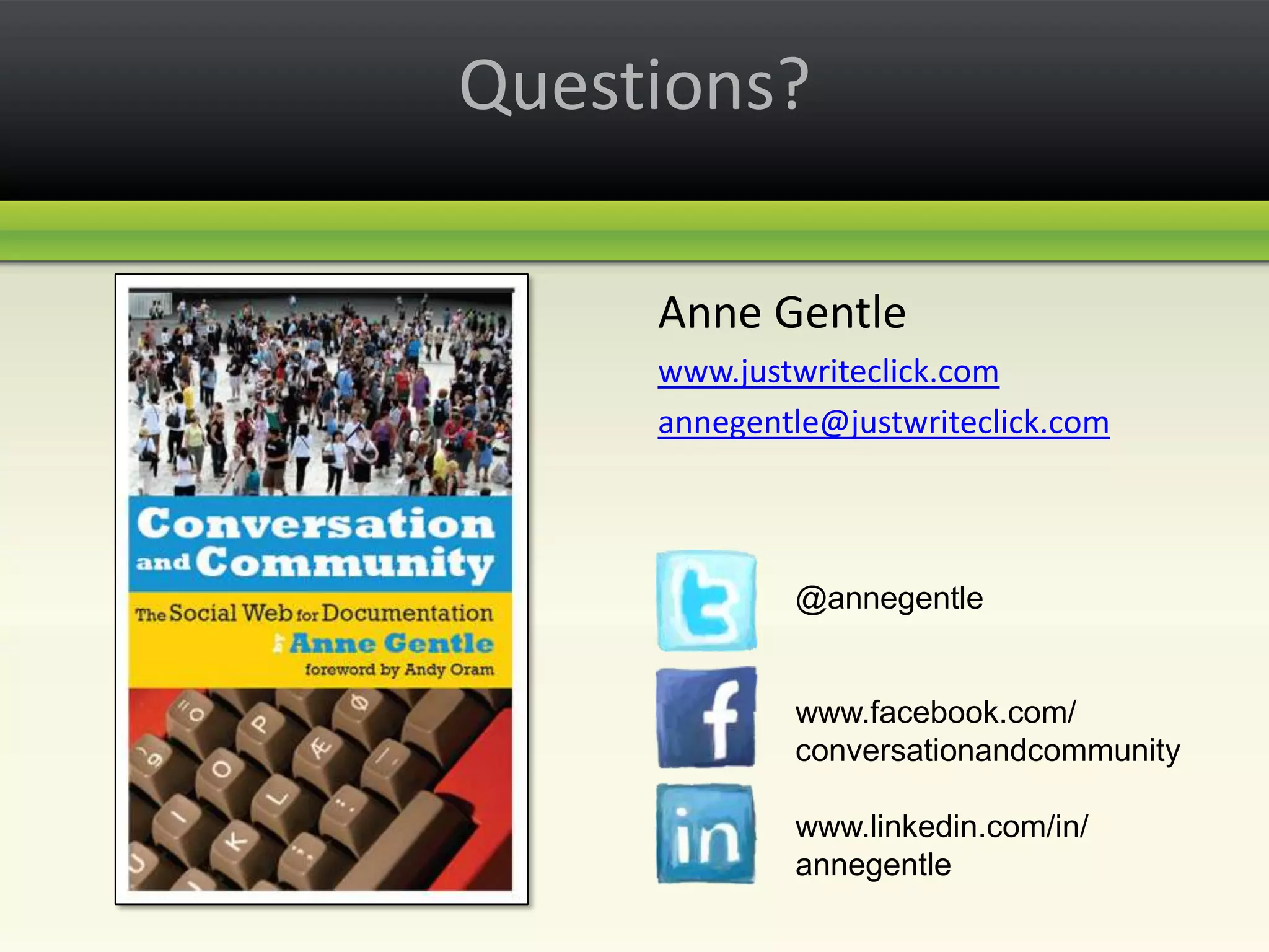 Questions?Anne Gentlewww.justwriteclick.comannegentle@justwriteclick.com@annegentlewww.facebook.com/conversationandcommunitywww.linkedin.com/in/annegentle