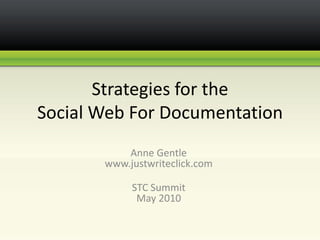 Strategies for the Social Web For Documentation  Anne Gentlewww.justwriteclick.com STC Summit May 2010 