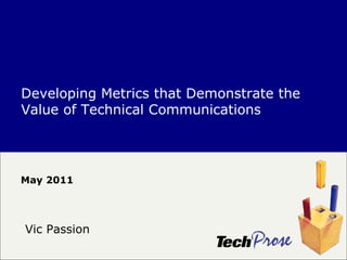 May 2011 Developing Metrics that Demonstrate the Value of Technical Communications Vic Passion 