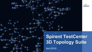 Spirent TestCenter
3D Topology Suite
April 2015
 