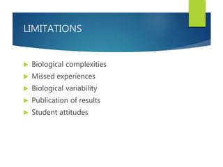 LIMITATIONS
 Biological complexities
 Missed experiences
 Biological variability
 Publication of results
 Student attitudes
 