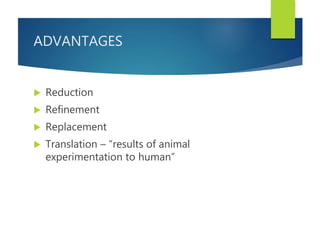 ADVANTAGES
 Reduction
 Refinement
 Replacement
 Translation – “results of animal
experimentation to human”
 