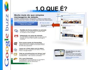 1.O QUE É?
http://www.google.com/bu
zz?hl=PT-pt
 