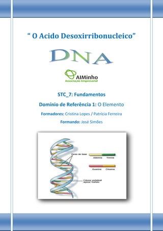 “ O Acido Desoxirribonucleico”




            STC_7: Fundamentos
   Domínio de Referência 1: O Elemento
   Formadores: Cristina Lopes / Patrícia Ferreira
             Formando: José Simões
 