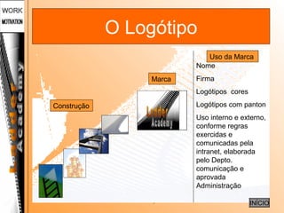 Sílvia Fernandes, n.º15
O Logótipo
Construção
Marca
Uso da Marca
INÍCIO
Nome
Firma
Logótipos cores
Logótipos com panton
Uso interno e externo,
conforme regras
exercidas e
comunicadas pela
intranet, elaborada
pelo Depto.
comunicação e
aprovada
Administração
 