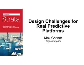 Design Challenges for
Real Predictive
Platforms
Max Gasner
@gasnerpants

 