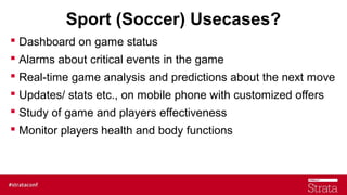 Sport (Soccer) Usecases?
 Dashboard on game status
 Alarms about critical events in the game
 Real-time game analysis a...