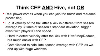 Think CEP AND Hive, not OR
 Real power comes when you can join the batch and real-time
processing
 E.g. if velocity of t...