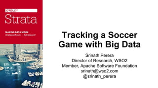 Tracking a Soccer
Game with Big Data
Srinath Perera
Director of Research, WSO2
Member, Apache Software Foundation
srinath@wso2.com
@srinath_perera

 