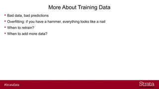 More About Training Data
? Bad data, bad predictions
? Overfitting: if you have a hammer, everything looks like a nail
? When to retrain?
? When to add more data?
 