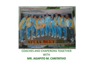 COACHES AND CHAPERONS TOGETHER
WITH
MR. AGAPITO M. CARITATIVO
 