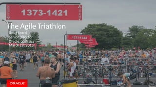 Copyright © 2014 Oracle and/or its affiliates. All rights reserved. |
The Agile Triathlon
Doug Leard
Senior Director
Oracle Logistics
March 28, 2015
 