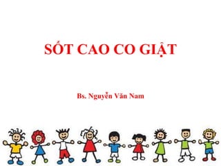 SỐT CAO CO GIẬT
Bs. Nguyễn Văn Nam
 
